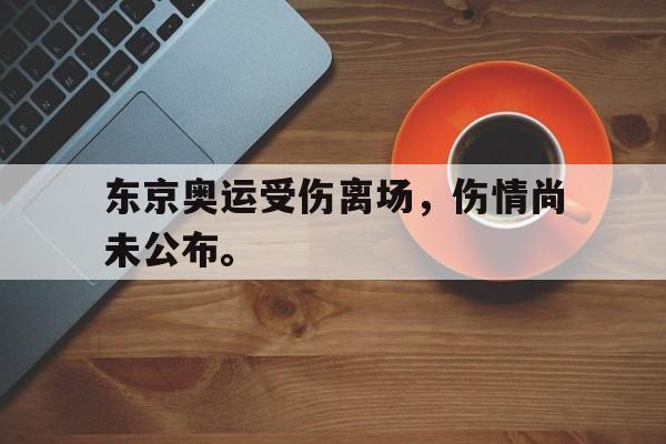万博体育manbet-东京奥运受伤离场，伤情尚未公布。