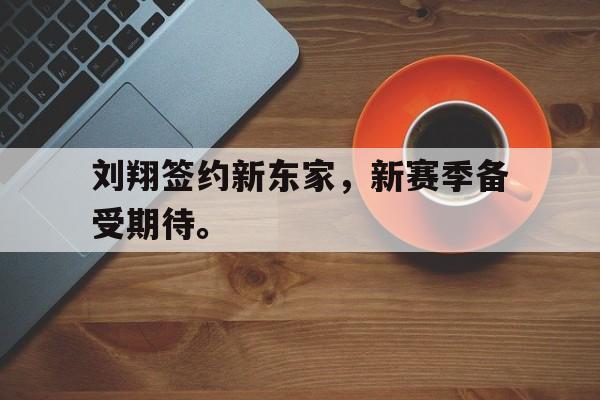 万博网页版登陆界面-刘翔签约新东家，新赛季备受期待。