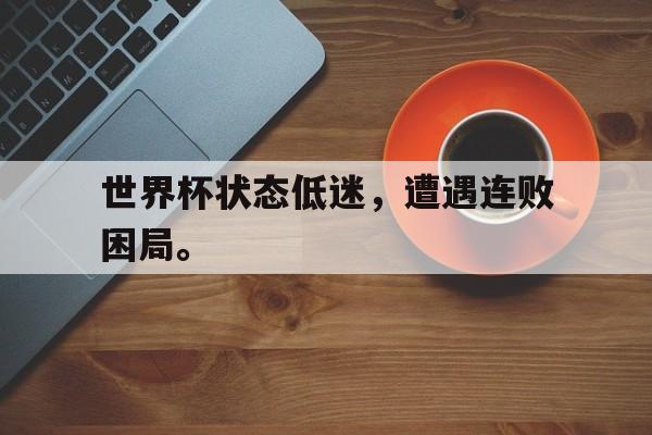 万博网页版登陆界面-世界杯状态低迷，遭遇连败困局。