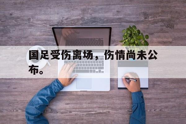 万博体育manbet-国足受伤离场，伤情尚未公布。