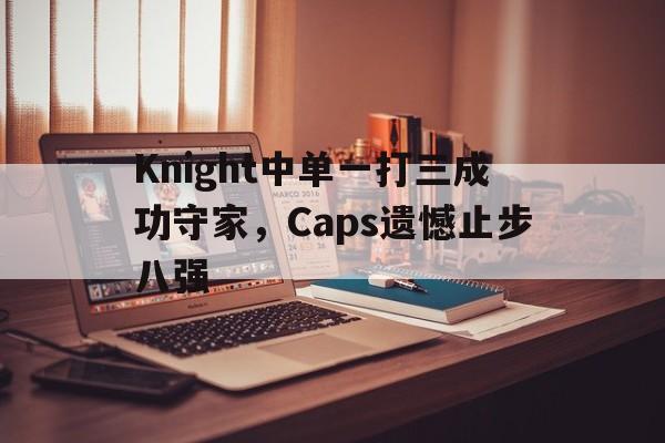 万博体育manbet-Knight中单一打三成功守家，Caps遗憾止步八强