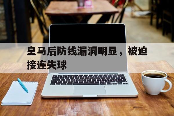 万博体育manbet-皇马后防线漏洞明显，被迫接连失球