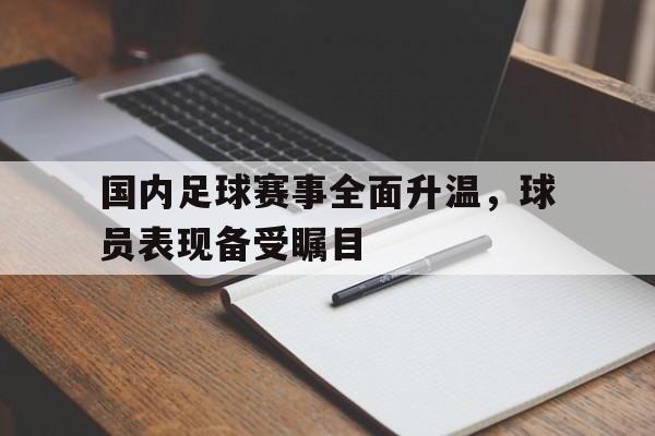 万博网页版登陆界面-国内足球赛事全面升温，球员表现备受瞩目