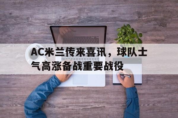 万博网页版登陆界面-AC米兰传来喜讯，球队士气高涨备战重要战役