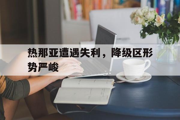 万博网页版登陆界面-热那亚遭遇失利，降级区形势严峻