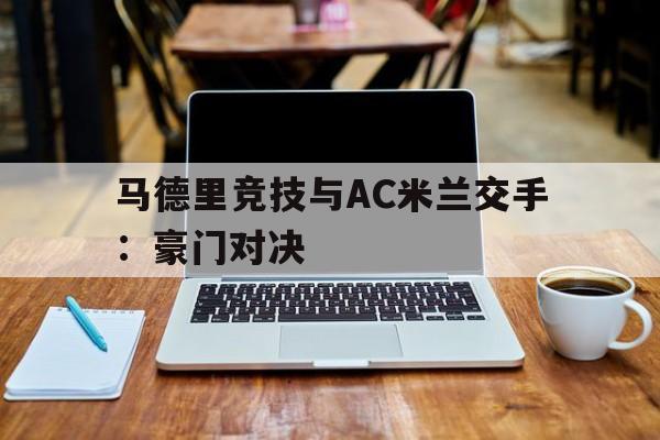 万博体育manbet-马德里竞技与AC米兰交手：豪门对决