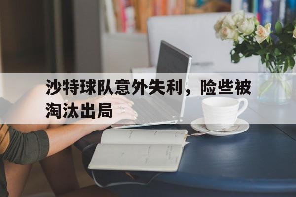 万博体育manbet-沙特球队意外失利，险些被淘汰出局