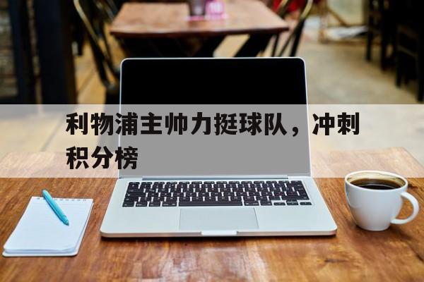 万博体育manbet-利物浦主帅力挺球队，冲刺积分榜