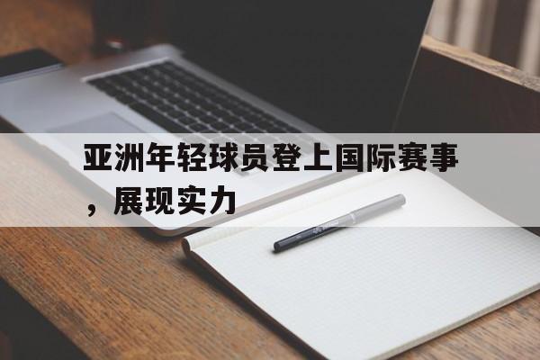 万博体育manbet-亚洲年轻球员登上国际赛事，展现实力
