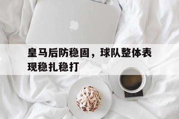 万博体育manbet-皇马后防稳固，球队整体表现稳扎稳打