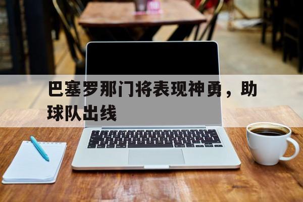 万博体育manbet-巴塞罗那门将表现神勇，助球队出线